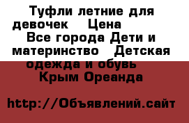 Туфли летние для девочек. › Цена ­ 1 000 - Все города Дети и материнство » Детская одежда и обувь   . Крым,Ореанда
